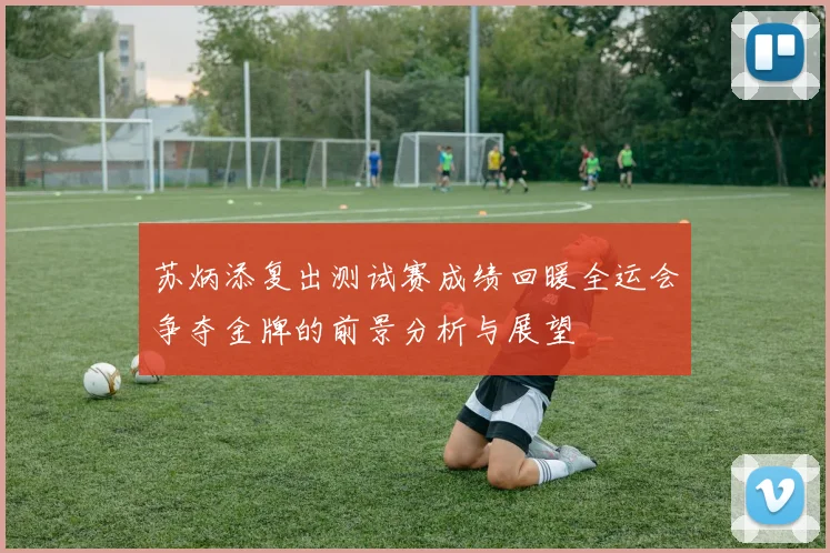 苏炳添复出测试赛成绩回暖全运会争夺金牌的前景分析与展望