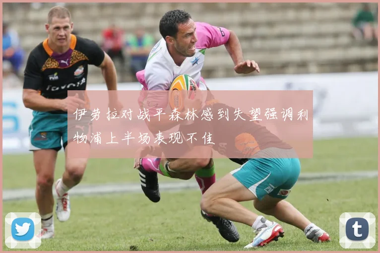 伊劳拉对战平森林感到失望强调利物浦上半场表现不佳